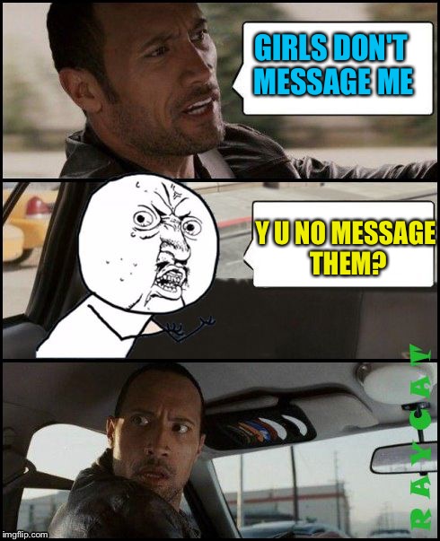 The Rock Driving Y U No | GIRLS DON'T MESSAGE ME Y U NO MESSAGE THEM? | image tagged in the rock driving y u no | made w/ Imgflip meme maker