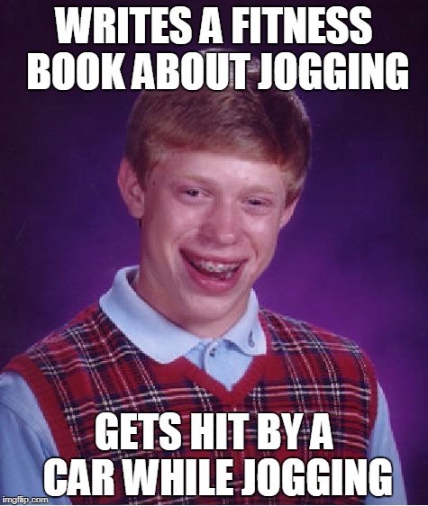 Bad Luck Brian jogging | WRITES A FITNESS BOOK ABOUT JOGGING; GETS HIT BY A CAR WHILE JOGGING | image tagged in memes,bad luck brian,jogging | made w/ Imgflip meme maker