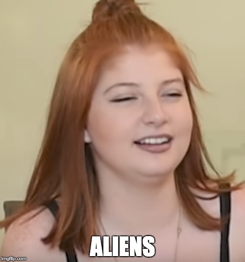 prestons sis is now a meme | ALIENS | image tagged in funny meme | made w/ Imgflip meme maker
