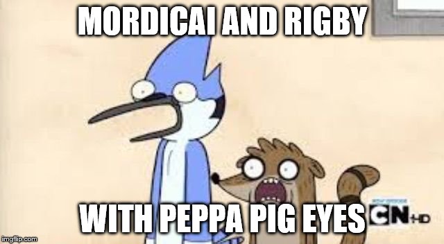 Regular Show Shock | MORDICAI AND RIGBY; WITH PEPPA PIG EYES | image tagged in regular show shock | made w/ Imgflip meme maker