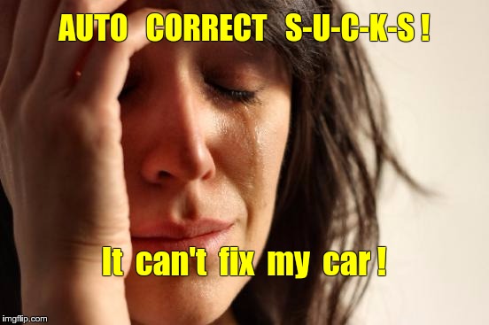Auto Correct SUCKS | AUTO   CORRECT   S-U-C-K-S ! It  can't  fix  my  car ! | image tagged in memes,first world problems,autocorrect,automotive,clueless | made w/ Imgflip meme maker