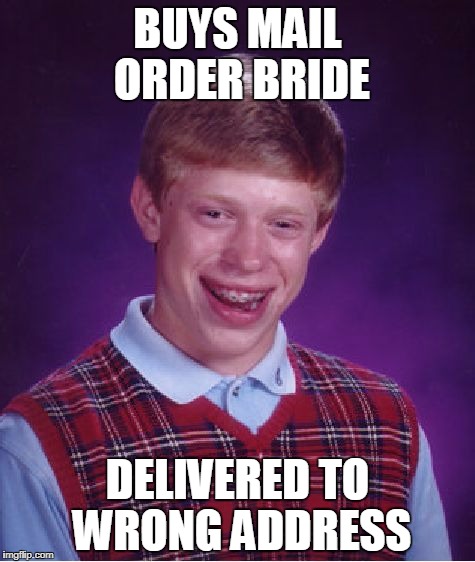 Bad Luck Brian mail order bride | BUYS MAIL ORDER BRIDE; DELIVERED TO WRONG ADDRESS | image tagged in memes,bad luck brian,bride | made w/ Imgflip meme maker