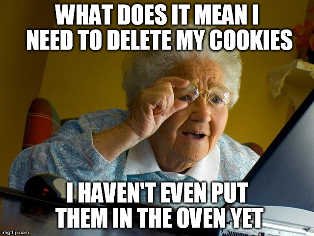 Grandma Finds The Internet | WHAT DOES IT MEAN I NEED TO DELETE MY COOKIES; I HAVEN'T EVEN PUT THEM IN THE OVEN YET | image tagged in memes,grandma finds the internet | made w/ Imgflip meme maker