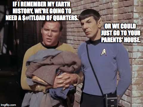 Laundry is ... inevitable, Captain. | IF I REMEMBER MY EARTH HISTORY, WE'RE GOING TO NEED A $#!TLOAD OF QUARTERS. OR WE COULD JUST GO TO YOUR PARENTS' HOUSE. | image tagged in oldtrek ctef kirk and spock,kirk,spock,memes,star trek | made w/ Imgflip meme maker