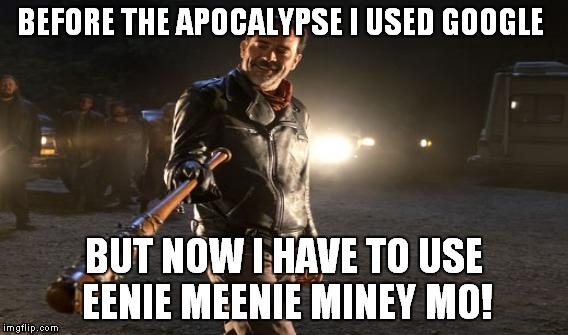 BEFORE THE APOCALYPSE I USED GOOGLE BUT NOW I HAVE TO USE EENIE MEENIE MINEY MO! | made w/ Imgflip meme maker
