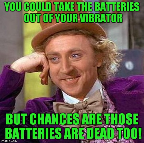 Creepy Condescending Wonka Meme | YOU COULD TAKE THE BATTERIES OUT OF YOUR VIBRATOR BUT CHANCES ARE THOSE BATTERIES ARE DEAD TOO! | image tagged in memes,creepy condescending wonka | made w/ Imgflip meme maker