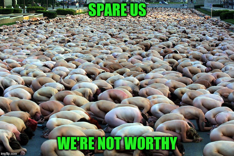 SPARE US WE'RE NOT WORTHY | made w/ Imgflip meme maker