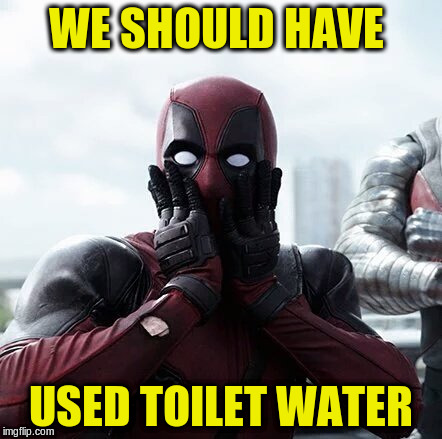 WE SHOULD HAVE USED TOILET WATER | made w/ Imgflip meme maker
