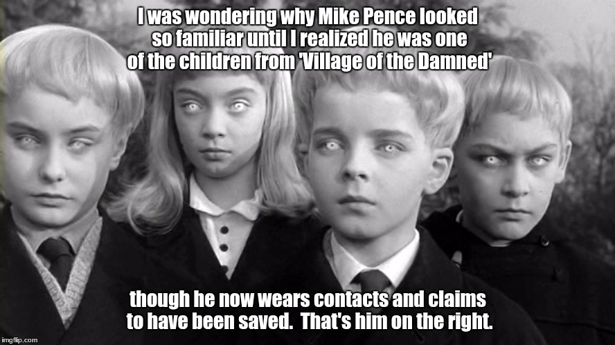 the youg mike pence | I was wondering why Mike Pence looked so familiar until I realized he was one of the children from 'Village of the Damned'; though he now wears contacts and claims to have been saved.  That's him on the right. | image tagged in memes | made w/ Imgflip meme maker