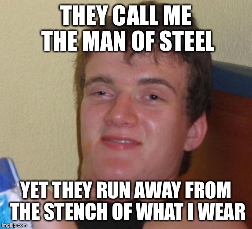 Man Of Sewer | THEY CALL ME THE MAN OF STEEL; YET THEY RUN AWAY FROM THE STENCH OF WHAT I WEAR | image tagged in memes,10 guy | made w/ Imgflip meme maker