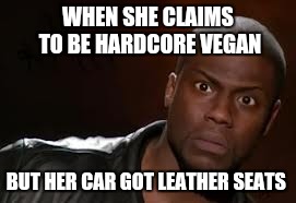 Kevin Hart Meme | WHEN SHE CLAIMS TO BE HARDCORE VEGAN; BUT HER CAR GOT LEATHER SEATS | image tagged in memes,kevin hart the hell | made w/ Imgflip meme maker