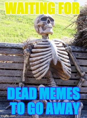 Dank memes die | WAITING FOR; DEAD MEMES TO GO AWAY | image tagged in memes,waiting skeleton,dank memes,popular,random,lol | made w/ Imgflip meme maker