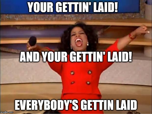 If Oprah Gave Out "Gettin' Laid" Cards, She'd Have ALOT More People In The Audience  | YOUR GETTIN' LAID! AND YOUR GETTIN' LAID! EVERYBODY'S GETTIN LAID | image tagged in memes,oprah you get a | made w/ Imgflip meme maker