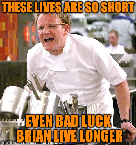 THESE LIVES ARE SO SHORT EVEN BAD LUCK BRIAN LIVE LONGER | made w/ Imgflip meme maker