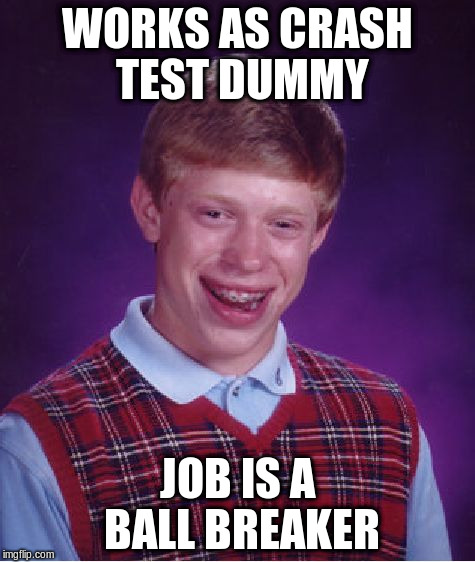 Bad Luck Brian Meme | WORKS AS CRASH TEST DUMMY JOB IS A BALL BREAKER | image tagged in memes,bad luck brian | made w/ Imgflip meme maker