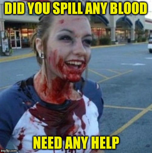 DID YOU SPILL ANY BLOOD NEED ANY HELP | made w/ Imgflip meme maker