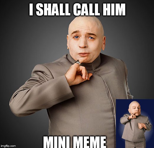 I shall call him mini meme | I SHALL CALL HIM; MINI MEME | image tagged in memes,mini meme,dr evil,i shall call him mini me,austin powers,mike meyers | made w/ Imgflip meme maker