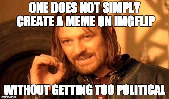 One Does Not Simply Meme | ONE DOES NOT SIMPLY CREATE A MEME ON IMGFLIP; WITHOUT GETTING TOO POLITICAL | image tagged in memes,one does not simply | made w/ Imgflip meme maker