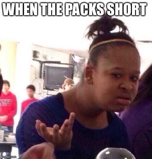 Black Girl Wat Meme | WHEN THE PACKS SHORT | image tagged in memes,black girl wat | made w/ Imgflip meme maker