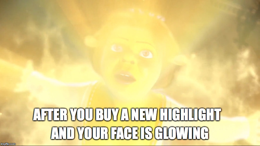 when you get a new highlight | AND YOUR FACE IS GLOWING; AFTER YOU BUY A NEW HIGHLIGHT | image tagged in makeup,glow,highlight | made w/ Imgflip meme maker