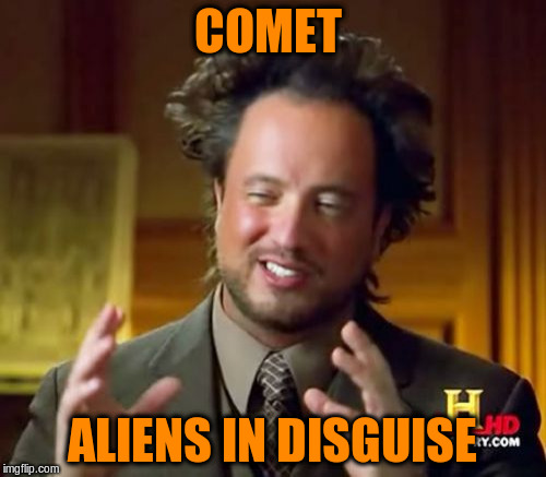 Ancient Aliens Meme | COMET ALIENS IN DISGUISE | image tagged in memes,ancient aliens | made w/ Imgflip meme maker