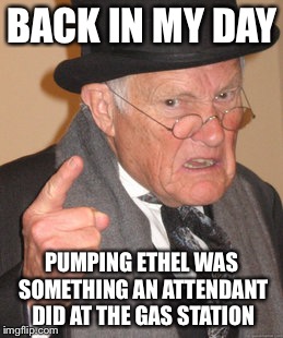 Back In My Day | BACK IN MY DAY; PUMPING ETHEL WAS SOMETHING AN ATTENDANT DID AT THE GAS STATION | image tagged in memes,back in my day | made w/ Imgflip meme maker