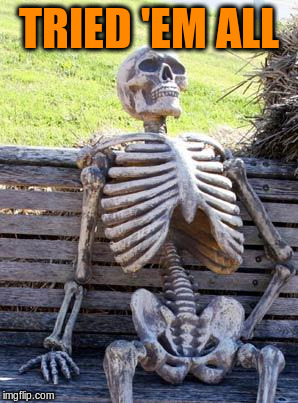 Waiting Skeleton Meme | TRIED 'EM ALL | image tagged in memes,waiting skeleton | made w/ Imgflip meme maker