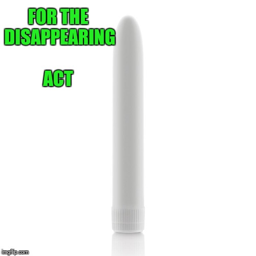 FOR THE DISAPPEARING ACT | image tagged in toy | made w/ Imgflip meme maker