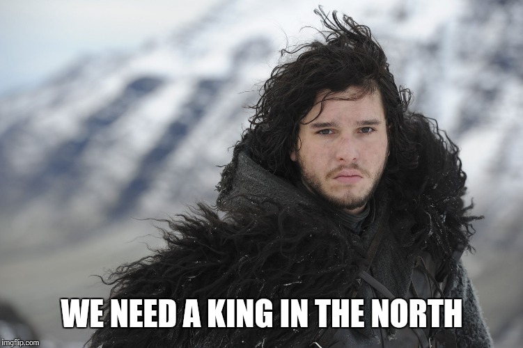 WE NEED A KING IN THE NORTH | made w/ Imgflip meme maker