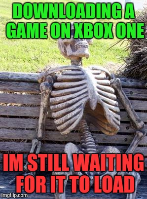 Waiting Skeleton Meme | DOWNLOADING A GAME ON XBOX ONE; IM STILL WAITING FOR IT TO LOAD | image tagged in memes,waiting skeleton | made w/ Imgflip meme maker