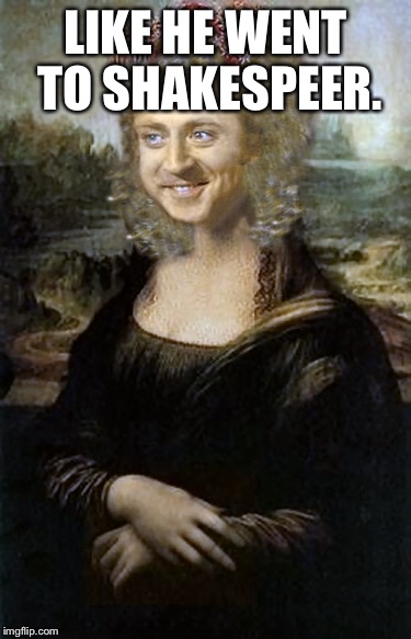 Willy Winona Lisa | LIKE HE WENT TO SHAKESPEER. | image tagged in willy winona lisa | made w/ Imgflip meme maker