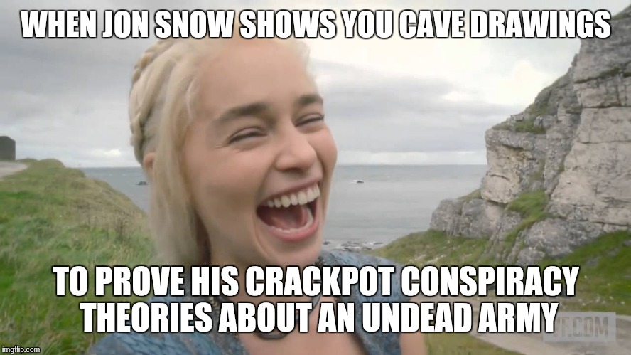 Game of Thrones conspiracy theories | WHEN JON SNOW SHOWS YOU CAVE DRAWINGS; TO PROVE HIS CRACKPOT CONSPIRACY THEORIES ABOUT AN UNDEAD ARMY | image tagged in memes,game of thrones | made w/ Imgflip meme maker