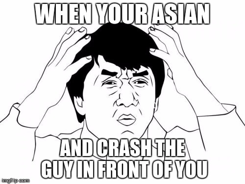 Jackie Chan WTF | WHEN YOUR ASIAN; AND CRASH THE GUY IN FRONT OF YOU | image tagged in memes,jackie chan wtf | made w/ Imgflip meme maker