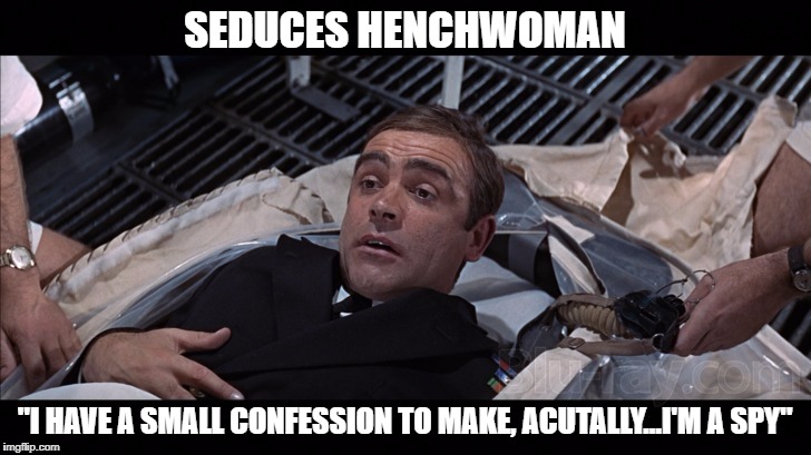 The world's worst SECRET agent | SEDUCES HENCHWOMAN; "I HAVE A SMALL CONFESSION TO MAKE, ACUTALLY...I'M A SPY" | image tagged in bond,meme,idiocy,funny,sean connery | made w/ Imgflip meme maker