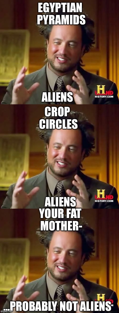 Well, aliens are known to take cows... | EGYPTIAN PYRAMIDS; ALIENS; CROP CIRCLES; ALIENS; YOUR FAT MOTHER-; ...PROBABLY NOT ALIENS | image tagged in dank memes,funny,ancient aliens | made w/ Imgflip meme maker