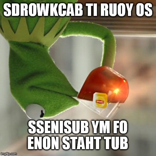 But That's None Of My Business Meme | SDROWKCAB TI RUOY OS; SSENISUB YM FO ENON STAHT TUB | image tagged in memes,but thats none of my business,kermit the frog | made w/ Imgflip meme maker