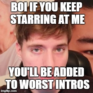 BOI IF YOU KEEP STARRING AT ME; YOU'LL BE ADDED TO WORST INTROS | image tagged in mr beast,worst intros,youtube | made w/ Imgflip meme maker