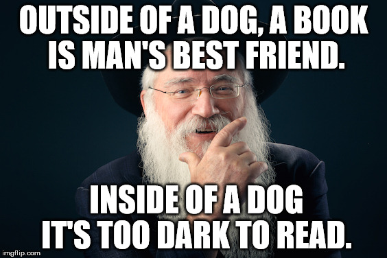 quotes | OUTSIDE OF A DOG, A BOOK IS MAN'S BEST FRIEND. INSIDE OF A DOG IT'S TOO DARK TO READ. | image tagged in groucho marx,rabbi | made w/ Imgflip meme maker