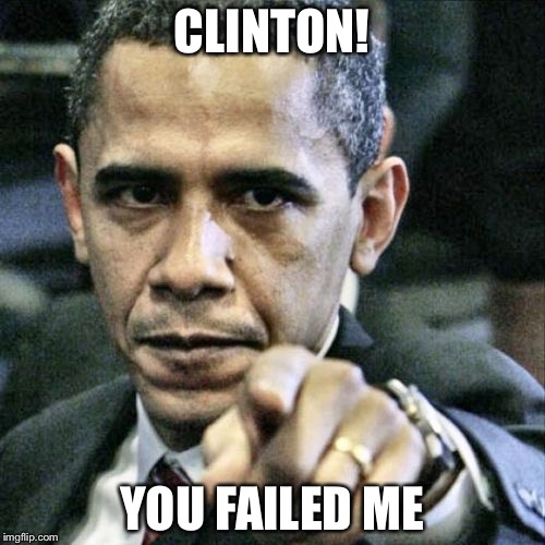 Pissed Off Obama | CLINTON! YOU FAILED ME | image tagged in memes,pissed off obama | made w/ Imgflip meme maker