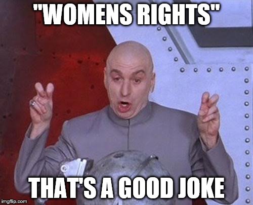 Dr Evil Laser Meme | ''WOMENS RIGHTS''; THAT'S A GOOD JOKE | image tagged in memes,dr evil laser | made w/ Imgflip meme maker