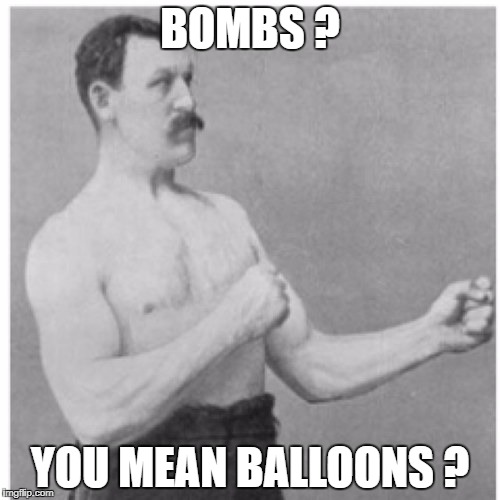 Overly Manly Man Meme | BOMBS ? YOU MEAN BALLOONS ? | image tagged in memes,overly manly man | made w/ Imgflip meme maker