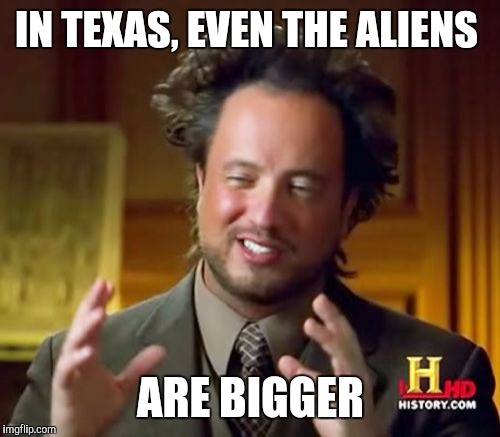 Ancient Aliens Meme | IN TEXAS, EVEN THE ALIENS ARE BIGGER | image tagged in memes,ancient aliens | made w/ Imgflip meme maker