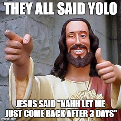 Buddy Christ Meme | THEY ALL SAID YOLO; JESUS SAID "NAHH LET ME JUST COME BACK AFTER 3 DAYS" | image tagged in memes,buddy christ | made w/ Imgflip meme maker
