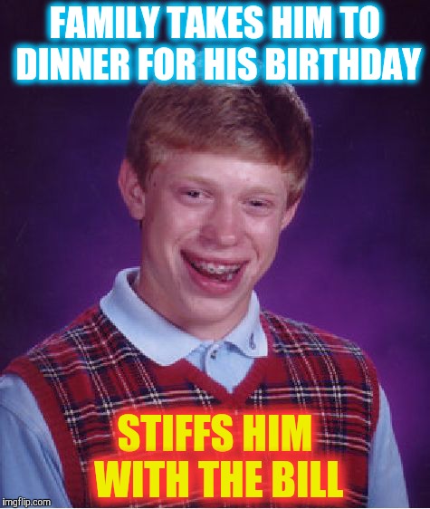 Bad Luck Brian Meme | FAMILY TAKES HIM TO DINNER FOR HIS BIRTHDAY; STIFFS HIM WITH THE BILL | image tagged in memes,bad luck brian | made w/ Imgflip meme maker