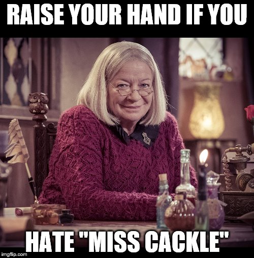 RAISE YOUR HAND IF YOU; HATE "MISS CACKLE" | image tagged in remake,witch,witches | made w/ Imgflip meme maker