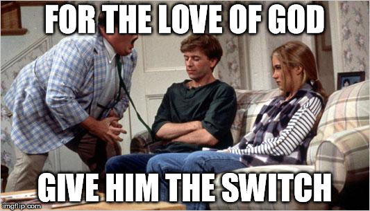 Matt Foley (Chris Farley) | FOR THE LOVE OF GOD; GIVE HIM THE SWITCH | image tagged in matt foley chris farley | made w/ Imgflip meme maker