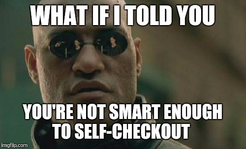 Matrix Morpheus | WHAT IF I TOLD YOU; YOU'RE NOT SMART ENOUGH TO SELF-CHECKOUT | image tagged in memes,matrix morpheus | made w/ Imgflip meme maker