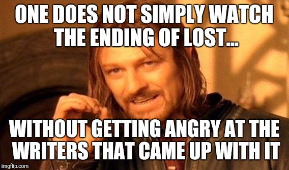 Boromir is still not over that ending... | ONE DOES NOT SIMPLY WATCH THE ENDING OF LOST... WITHOUT GETTING ANGRY AT THE WRITERS THAT CAME UP WITH IT | image tagged in memes,one does not simply,lost,fanboy,angry | made w/ Imgflip meme maker