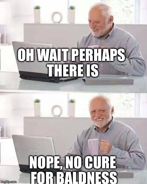 Hide the Pain Harold Meme | OH WAIT PERHAPS THERE IS; NOPE, NO CURE FOR BALDNESS | image tagged in memes,hide the pain harold | made w/ Imgflip meme maker