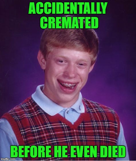 Bad Luck Brian Meme | ACCIDENTALLY CREMATED BEFORE HE EVEN DIED | image tagged in memes,bad luck brian | made w/ Imgflip meme maker